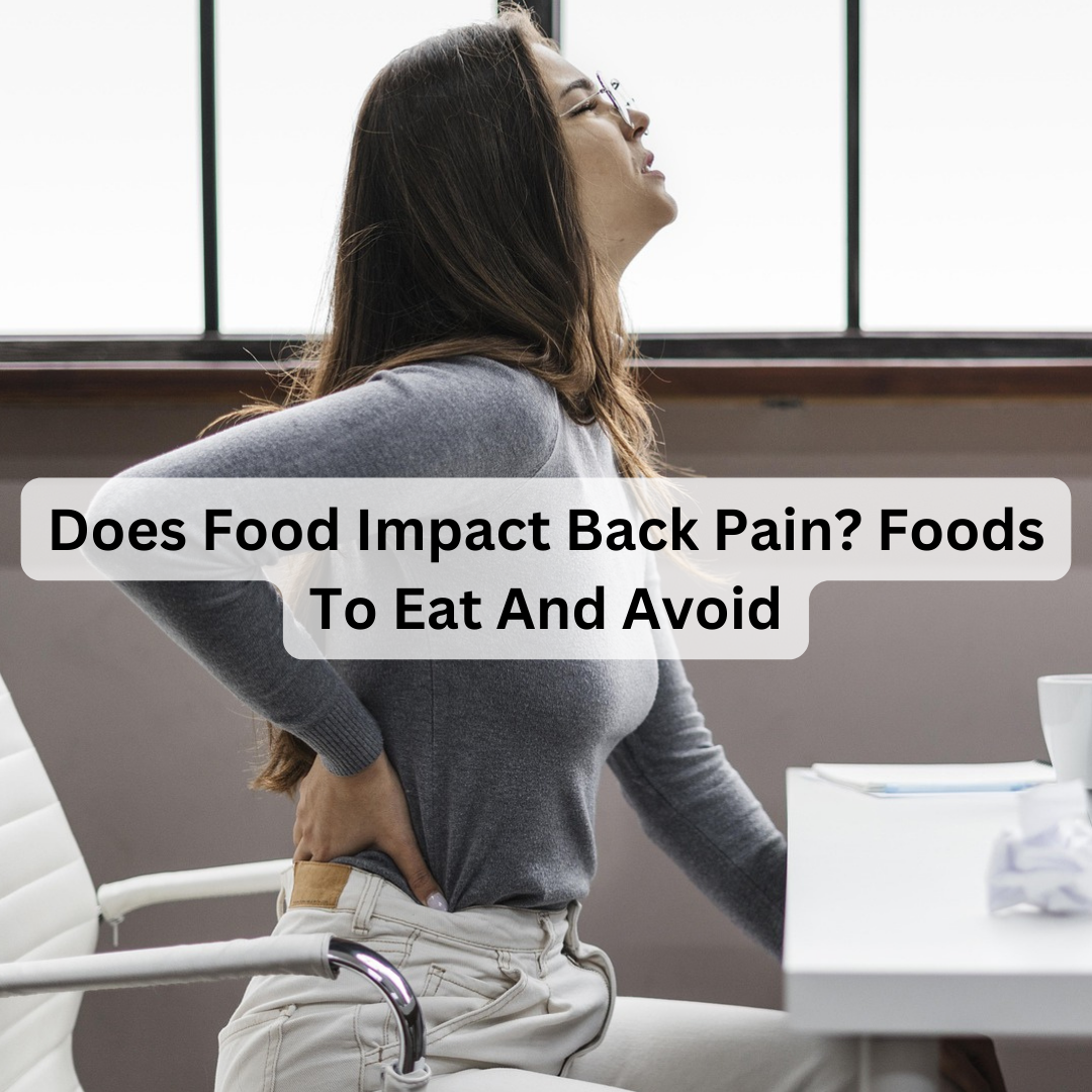 Does Food Impact Back Pain? Foods To Eat And Avoid